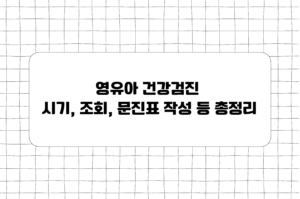영유아 건강검진 시기, 조회, 문진표 작성 등 총정리