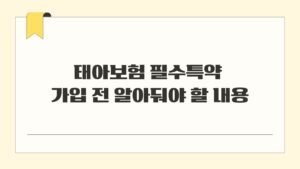 태아보험 필수특약 가입 전 알아둬야 할 내용