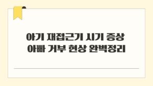 아기 재접근기 시기 증상 아빠 거부 현상 완벽정리