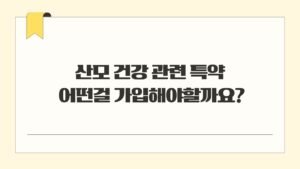 산모 건강 관련 특약은 어떤걸 가입해야할까요?