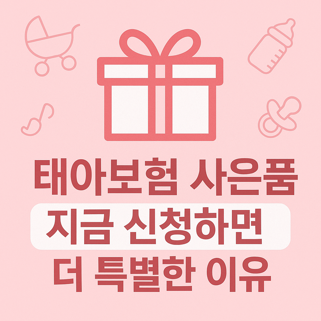 태아보험 사은품, 지금 신청하면 더 특별한 이유